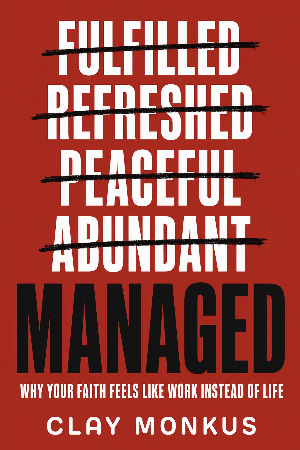 Cover of Managed by Clay Monkus: the words Fulfilled, Refreshed, Peaceful and Abundant crossed out in black marker above the title.